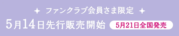 ファンクラブ会員さま限定 5月14日先行販売開始 5月21日全国発売