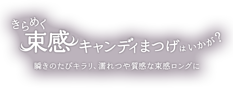 きらめく束感キャンディまつげはいかが?