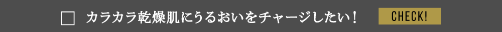 カラカラ乾燥肌にうるおいをチャージしたい！
