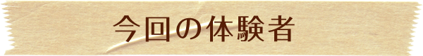 今回の体験者