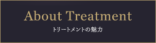 About Treatment トリートメントの魅力