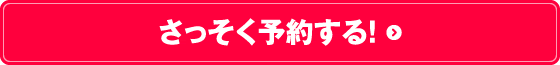 さっそく予約する！