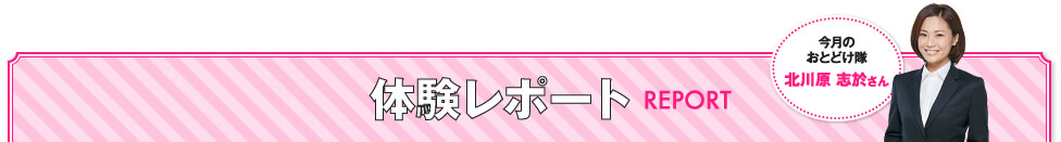 体験レポート REPORT