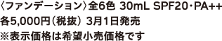 〈ファンデーション〉全6色 30mL SPF20・PA++ 各5,000円（税抜） 3月1日発売 ※表示価格は希望小売価格です
