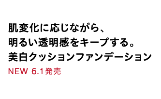 肌変化に応じながら、明るい透明感をキープする。美白クッションファンデーション　NEW　6.1発売／先行体験OK