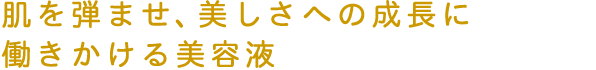 肌を弾ませ、美しさへの成長に働きかける美容液
