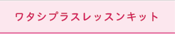 ワタシプラスレッスンキット