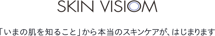 SKIN VISIOM 「いまの肌を知ること」から本当のスキンケアが、はじまります