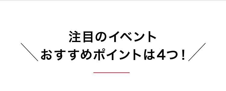 注目のイベント＼おすすめポイントは4つ！／