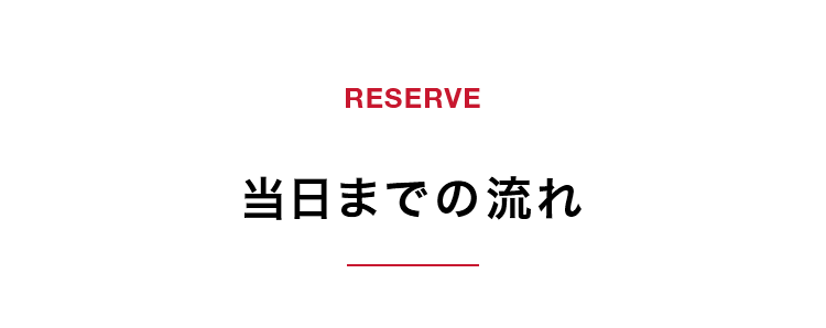 【RESERVE】当日までの流れ