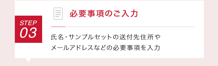 【STEP03：必要事項のご入力】氏名・サンプルセットの送付先住所やメールアドレスなどの必要事項を入力