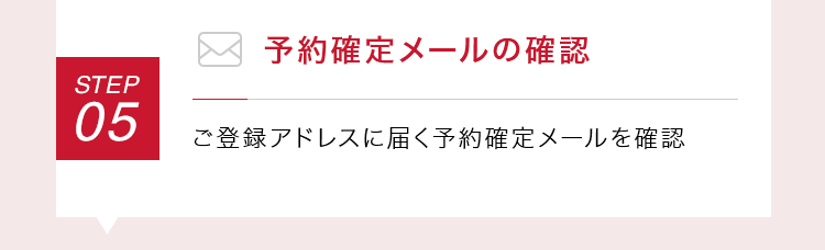 【STEP05：予約確定メールの確認】ご登録アドレスに届く予約確定メールを確認