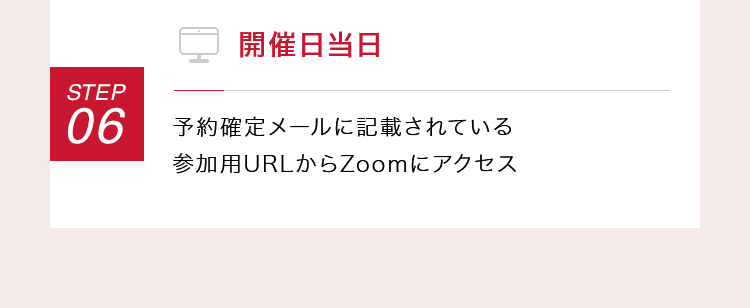 【STEP06：開催日当日】予約確定メールに記載されている参加用URLからZoomにアクセス