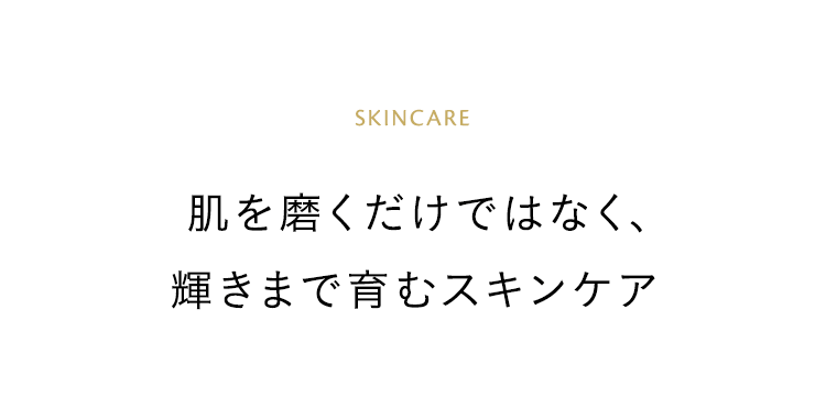 【SKINCARE】肌を磨くだけではなく、輝きまで育むスキンケア