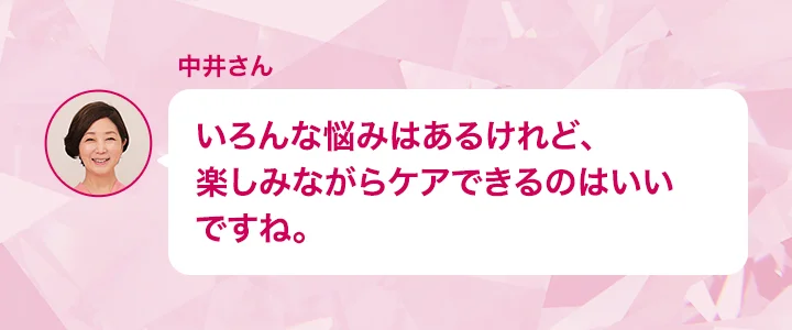 中井さん いろんな悩みはあるけれど、楽しみながらケアできるのはいいですね。