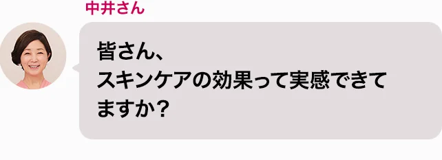 中井さん 皆さん、スキンケアの効果って実感できてますか？