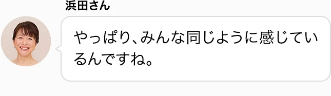 浜田さん やっぱり、みんな同じように感じているんですね。