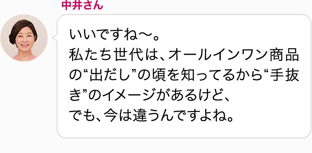 中井さん いいですね～。私たち世代は、オールインワン商品の“出だし”の頃を知ってるから“手抜き”のイメージがあるけど、でも、今は違うんですよね。