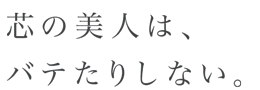 芯の美人は、バテたりしない。