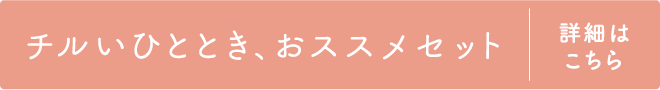 チルいひととき、おススメセット