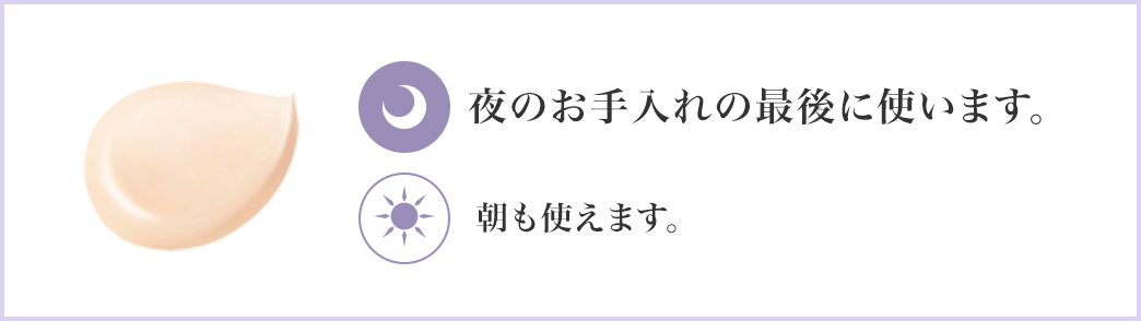 夜のお手入れの最後に使います。 朝も使えます。