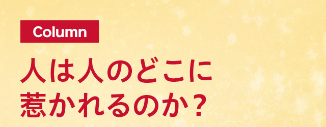 Column 人は人のどこに惹かれるのか？