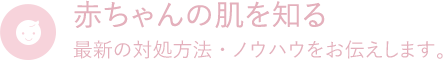 赤ちゃんの肌を知る　最新の対処方法・ノウハウをお伝えします。