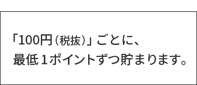 「100円（税抜）」ごとに、最低1ポイントずつ貯まります。