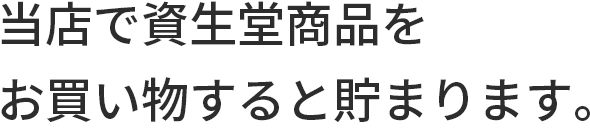 当店で資生堂商品をお買い物すると貯まります。