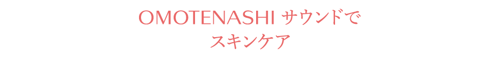 OMOTENASHIサウンドでスキンケア