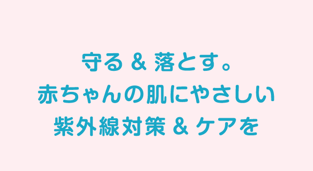 守る&落とす。赤ちゃんの肌にやさしい紫外線対策&ケアを