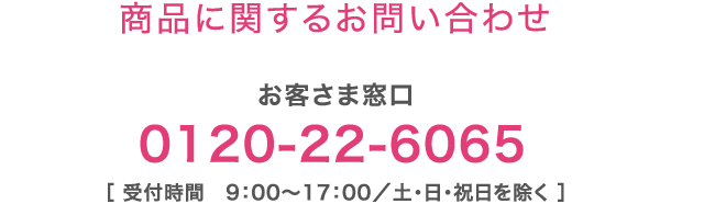 【商品に関するお問い合わせ】お客さま窓口：0120-22-6065