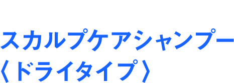 乾燥しがちな頭皮をしっとり洗い上げる スカルプケアシャンプー〈ドライタイプ〉