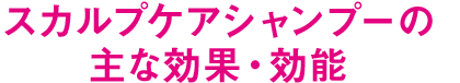 スカルプケアシャンプーの主な効果・効能