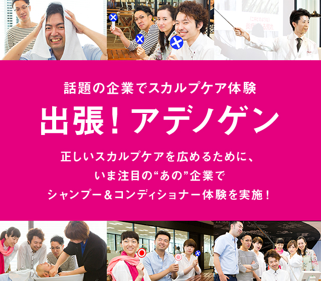 話題の企業でスカルプケア体験 出張！ アデノゲン 正しいスカルプケアを広めるために、いま注目の“あの”企業でシャンプー＆コンディショナー体験を実施！