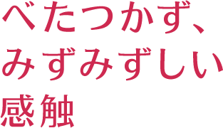 べたつかず、みずみずしい感触