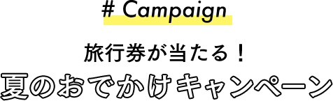 #Campaign 旅行券が当たる！夏のおでかけキャンペーン
