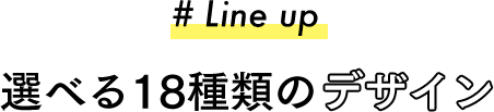 #Line up 選べる19種類のデザイン