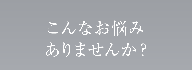 こんなお悩みありませんか？