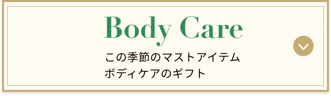 Body Care この季節のマストアイテム ボディケアのギフト