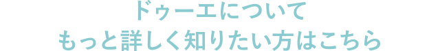 ドゥーエについてもっと詳しく知りたい方はこちら