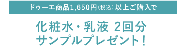 ドゥーエ商品1,650円（税込）以上ご購入で化粧水・乳液2回分サンプルプレゼント！