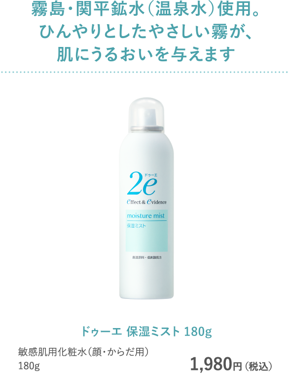 霧島・関平鉱水（温泉水）使用。　ひんやりとしたやさしい霧が、肌にうるおいを与えます　ドゥーエ 保湿ミスト 180g 敏感肌用化粧水（顔・からだ用） 180g 1,980円（税込）