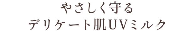 やさしく守る デリケート肌UVミルク