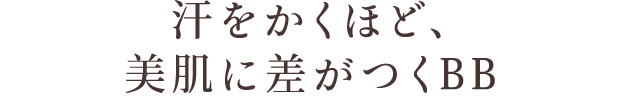 汗をかくほど、美肌に差がつくBB