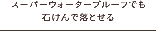 スーパーウォータープルーフでも 石けんで落とせる
