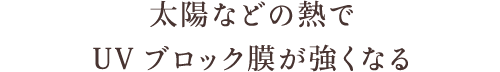 太陽などの熱でUVブロック膜が強くなる