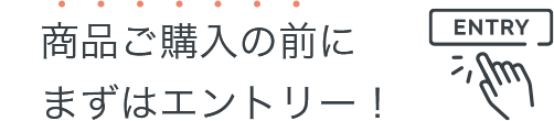 商品ご購入の前にまずはエントリー！