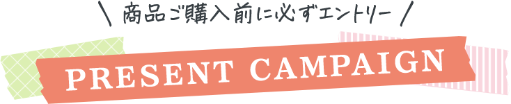 商品ご購入前に必ずエントリーPRESENT CAMPAIGN