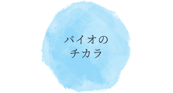 バイオのチカラ